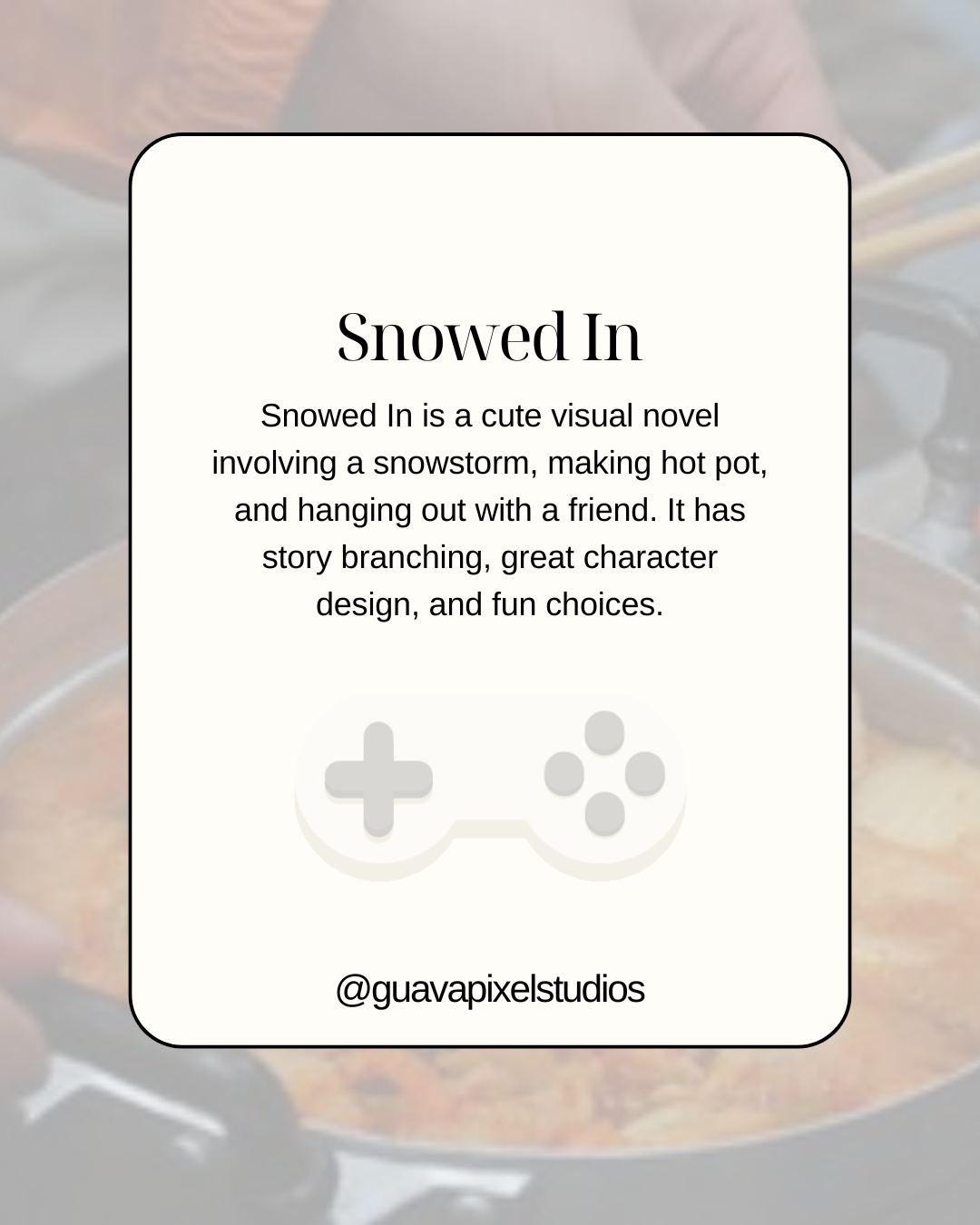 Snowed In is a cute visual novel involving a snowstorm, making hot pot, and hanging out with a friend. It has story branching, great character design, and fun choices.